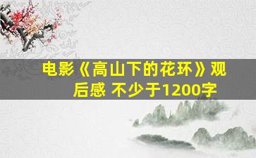 电影《高山下的花环》观后感 不少于1200字